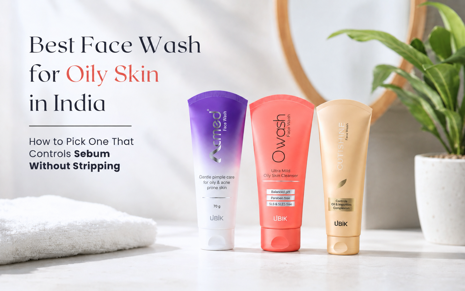Best Face Wash for Oily Skin in India: How to Pick One That Controls Sebum Without Stripping