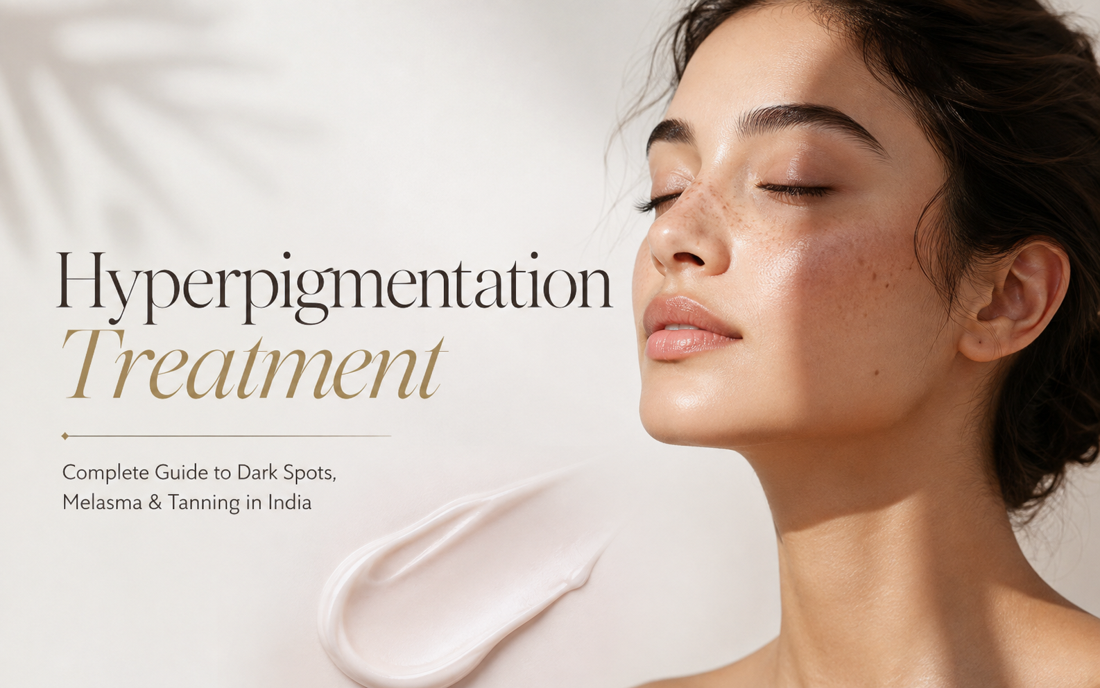 Hyperpigmentation Treatment: Complete Guide to Dark Spots, Melasma & Tanning in India 