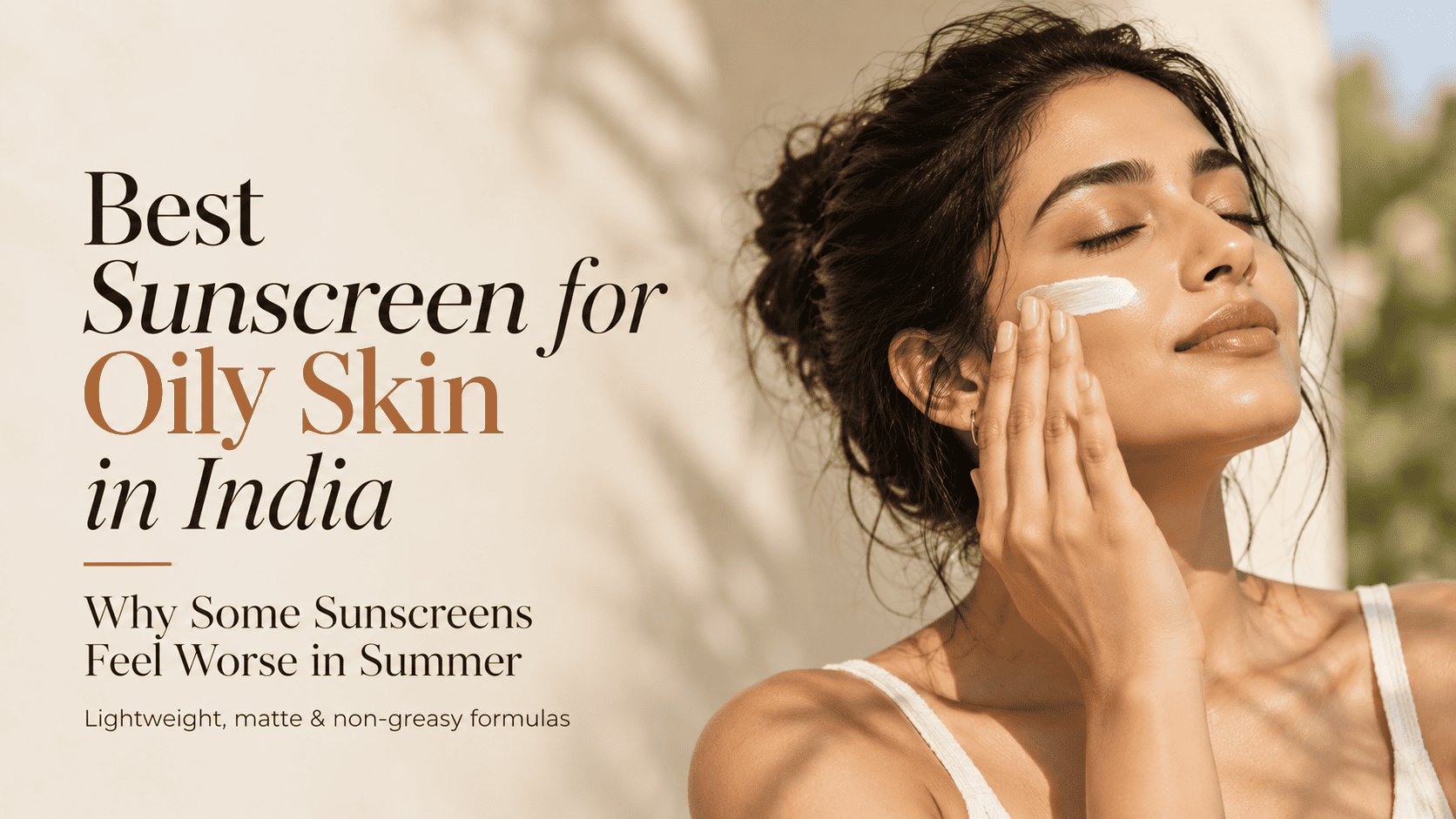 Best Sunscreen for Oily Skin in India: Why Some Sunscreens Feel Worse in Summer